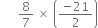 space space space space space space 8 over 7 space cross times space open parentheses fraction numerator negative 21 over denominator 2 end fraction close parentheses