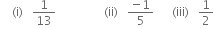 space space space space left parenthesis straight i right parenthesis space space space 1 over 13 space space space space space space space space space space space space space space space space left parenthesis ii right parenthesis space space space fraction numerator negative 1 over denominator 5 end fraction space space space space space space left parenthesis iii right parenthesis space space space 1 half

