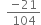 space space fraction numerator negative 21 over denominator 104 end fraction