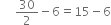 space space space space space 30 over 2 minus 6 equals 15 minus 6
