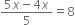 fraction numerator 5 x minus 4 x over denominator 5 end fraction equals 8