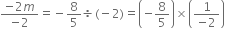 fraction numerator negative 2 m over denominator negative 2 end fraction equals negative 8 over 5 divided by left parenthesis negative 2 right parenthesis equals open parentheses negative 8 over 5 close parentheses cross times open parentheses fraction numerator 1 over denominator negative 2 end fraction close parentheses


