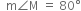 space space straight m angle straight M space equals space 80 degree