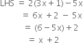 LHS space equals space 2 left parenthesis 3 straight x plus 1 right parenthesis minus 5 straight x
space space space space space space space space space space equals space 6 straight x space plus 2 space minus space 5 straight x
space space space space space space space space space space space equals space left parenthesis 6 minus 5 straight x right parenthesis plus 2
space space space space space space space space space space space space space equals space straight x space plus 2 space


space space space space space space space space space space space space space space space space space space space space space space space space space space space