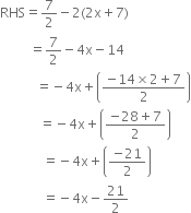 RHS equals 7 over 2 minus 2 left parenthesis 2 straight x plus 7 right parenthesis
space space space space space space space space space equals 7 over 2 minus 4 straight x minus 14
space space space space space space space space space space space equals negative 4 straight x plus open parentheses fraction numerator negative 14 cross times 2 plus 7 over denominator 2 end fraction close parentheses
space space space space space space space space space space space space equals negative 4 straight x plus open parentheses fraction numerator negative 28 plus 7 over denominator 2 end fraction close parentheses
space space space space space space space space space space space space space equals negative 4 straight x plus open parentheses fraction numerator negative 21 over denominator 2 end fraction close parentheses
space space space space space space space space space space space space space equals negative 4 straight x minus 21 over 2
space space space space space space space space space space space space space space space space space space space space space space space
space space space space space space space space space space space space space space space space space space space space space