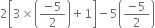 2 open square brackets 3 cross times open parentheses fraction numerator negative 5 over denominator 2 end fraction close parentheses plus 1 close square brackets minus 5 open parentheses fraction numerator negative 5 over denominator 2 end fraction close parentheses