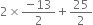 2 cross times fraction numerator negative 13 over denominator 2 end fraction plus 25 over 2