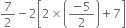 7 over 2 minus 2 open square brackets 2 cross times open parentheses fraction numerator negative 5 over denominator 2 end fraction close parentheses plus 7 close square brackets