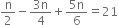 straight n over 2 minus fraction numerator 3 straight n over denominator 4 end fraction plus fraction numerator 5 straight n over denominator 6 end fraction equals 21