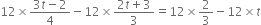 12 cross times fraction numerator 3 t minus 2 over denominator 4 end fraction minus 12 cross times fraction numerator 2 t plus 3 over denominator 3 end fraction equals 12 cross times 2 over 3 minus 12 cross times t