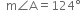 space space straight m angle straight A equals 124 degree