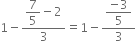 1 minus fraction numerator begin display style 7 over 5 end style minus 2 over denominator 3 end fraction equals 1 minus fraction numerator begin display style fraction numerator negative 3 over denominator 5 end fraction end style over denominator 3 end fraction