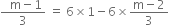 fraction numerator space space straight m minus 1 over denominator 3 end fraction space equals space 6 cross times 1 minus 6 cross times fraction numerator straight m minus 2 over denominator 3 end fraction