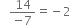 space space space fraction numerator 14 over denominator negative 7 end fraction equals negative 2