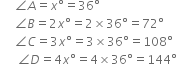 space space space space space angle A equals x degree equals 36 degree
space space space space space angle B equals 2 x degree equals 2 cross times 36 degree equals 72 degree
space space space space space angle C equals 3 x degree equals 3 cross times 36 degree equals 108 degree
space space space space space space angle D equals 4 x degree equals 4 cross times 36 degree equals 144 degree