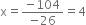 straight x equals fraction numerator negative 104 over denominator negative 26 end fraction equals 4