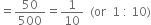 equals 50 over 500 equals 1 over 10 space space left parenthesis or space space 1 space colon space 10 right parenthesis