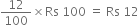 12 over 100 cross times Rs space 100 space equals space Rs space 12