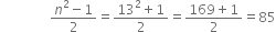 space space space space space space space space space space space space space space space fraction numerator n squared minus 1 over denominator 2 end fraction equals fraction numerator 13 squared plus 1 over denominator 2 end fraction equals fraction numerator 169 plus 1 over denominator 2 end fraction equals 85
space space