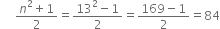 space space space space space fraction numerator n squared plus 1 over denominator 2 end fraction equals fraction numerator 13 squared minus 1 over denominator 2 end fraction equals fraction numerator 169 minus 1 over denominator 2 end fraction equals 84