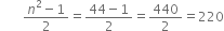 space space space space space space space fraction numerator n squared minus 1 over denominator 2 end fraction equals fraction numerator 44 minus 1 over denominator 2 end fraction equals 440 over 2 equals 220
space space