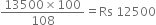 fraction numerator 13500 cross times 100 over denominator 108 end fraction equals Rs space 12500