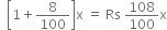 space space open square brackets 1 plus 8 over 100 close square brackets straight x space equals space Rs space 108 over 100 straight x