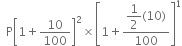 space space straight P open square brackets 1 plus 10 over 100 close square brackets squared cross times open square brackets 1 plus fraction numerator begin display style 1 half left parenthesis 10 right parenthesis end style over denominator 100 end fraction close square brackets to the power of 1