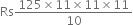 Rs fraction numerator 125 cross times 11 cross times 11 cross times 11 over denominator 10 end fraction