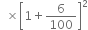 space space cross times open square brackets 1 plus 6 over 100 close square brackets squared