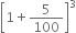 open square brackets 1 plus 5 over 100 close square brackets cubed