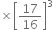 cross times open square brackets 17 over 16 close square brackets cubed