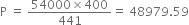 straight P space equals space fraction numerator 54000 cross times 400 over denominator 441 end fraction equals space 48979.59