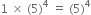 1 space cross times space left parenthesis 5 right parenthesis to the power of 4 space equals space left parenthesis 5 right parenthesis to the power of 4