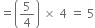 equals open parentheses 5 over 4 close parentheses space cross times space 4 space equals space 5