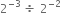 2 to the power of negative 3 end exponent space divided by space 2 to the power of negative 2 end exponent