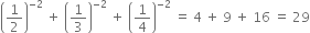 open parentheses 1 half close parentheses to the power of negative 2 end exponent space plus space open parentheses 1 third close parentheses to the power of negative 2 end exponent space plus space open parentheses 1 fourth close parentheses to the power of negative 2 end exponent space equals space 4 space plus space 9 space plus space 16 space equals space 29