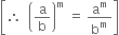 open square brackets therefore space space open parentheses straight a over straight b close parentheses to the power of straight m space equals space straight a to the power of straight m over straight b to the power of straight m close square brackets