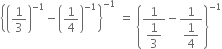 open curly brackets open parentheses 1 third close parentheses to the power of negative 1 end exponent minus open parentheses 1 fourth close parentheses to the power of negative 1 end exponent close curly brackets to the power of negative 1 end exponent space equals space open curly brackets fraction numerator 1 over denominator begin display style 1 third end style end fraction minus fraction numerator 1 over denominator begin display style 1 fourth end style end fraction close curly brackets to the power of negative 1 end exponent