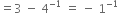 equals 3 space minus space 4 to the power of negative 1 end exponent space equals space minus space 1 to the power of negative 1 end exponent