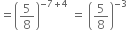 equals open parentheses 5 over 8 close parentheses to the power of negative 7 plus 4 end exponent space equals space open parentheses 5 over 8 close parentheses to the power of negative 3 end exponent