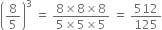 open parentheses 8 over 5 close parentheses cubed space equals space fraction numerator 8 cross times 8 cross times 8 over denominator 5 cross times 5 cross times 5 end fraction space equals space 512 over 125