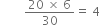 space space space space space space space space fraction numerator 20 space cross times space 6 over denominator 30 end fraction equals space 4