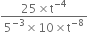 fraction numerator 25 cross times straight t to the power of negative 4 end exponent over denominator 5 to the power of negative 3 end exponent cross times 10 cross times straight t to the power of negative 8 end exponent end fraction