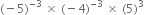 left parenthesis negative 5 right parenthesis to the power of negative 3 end exponent space cross times space left parenthesis negative 4 right parenthesis to the power of negative 3 end exponent space cross times space left parenthesis 5 right parenthesis cubed