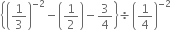 open curly brackets open parentheses 1 third close parentheses to the power of negative 2 end exponent minus open parentheses 1 half close parentheses minus 3 over 4 close curly brackets divided by open parentheses 1 fourth close parentheses to the power of negative 2 end exponent