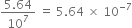 fraction numerator 5.64 over denominator 10 to the power of 7 end fraction space equals space 5.64 space cross times space 10 to the power of negative 7 end exponent