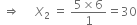 space rightwards double arrow space space space space space X subscript 2 space equals space fraction numerator 5 cross times 6 over denominator 1 end fraction equals 30