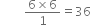 space space space space space space space space fraction numerator 6 cross times 6 over denominator 1 end fraction equals 36