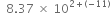 space space 8.37 space cross times space 10 to the power of 2 plus left parenthesis negative 11 right parenthesis end exponent